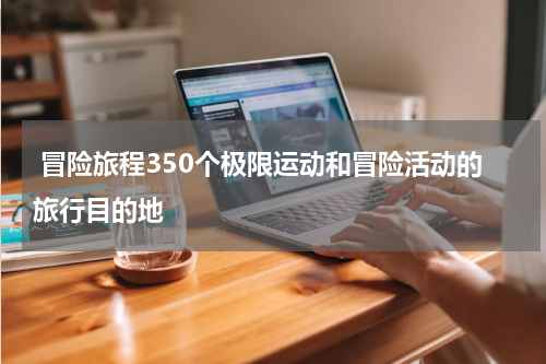  冒险旅程350个极限运动和冒险活动的旅行目的地