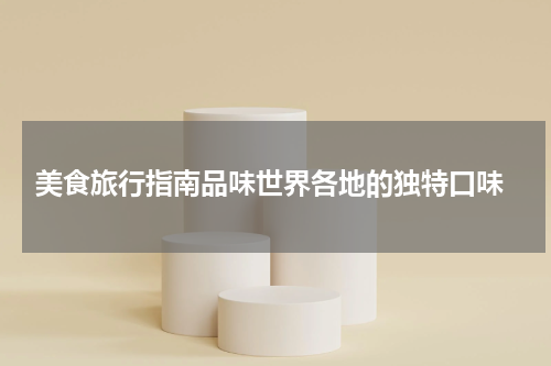  美食旅行指南品味世界各地的独特口味