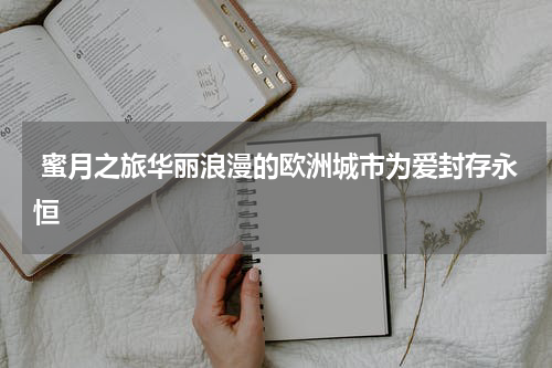  蜜月之旅华丽浪漫的欧洲城市为爱封存永恒