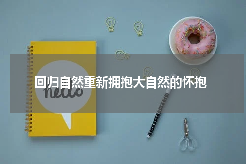  回归自然重新拥抱大自然的怀抱