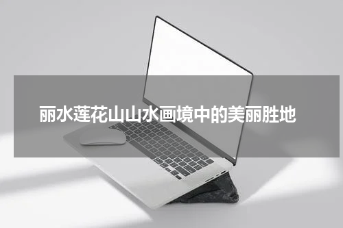  丽水莲花山山水画境中的美丽胜地