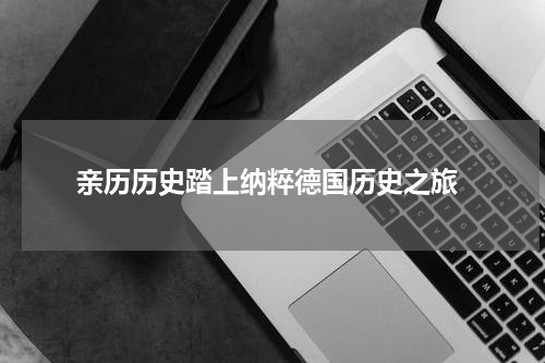  亲历历史踏上纳粹德国历史之旅