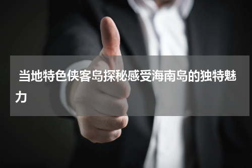  当地特色侠客岛探秘感受海南岛的独特魅力