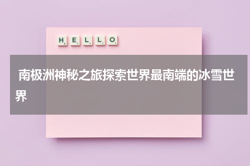  南极洲神秘之旅探索世界最南端的冰雪世界
