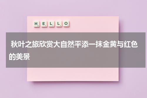  秋叶之旅欣赏大自然平添一抹金黄与红色的美景