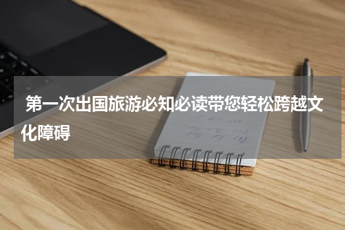  第一次出国旅游必知必读带您轻松跨越文化障碍