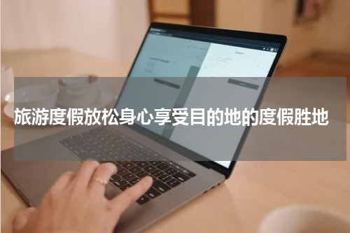  旅游度假放松身心享受目的地的度假胜地