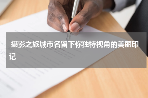  摄影之旅城市名留下你独特视角的美丽印记