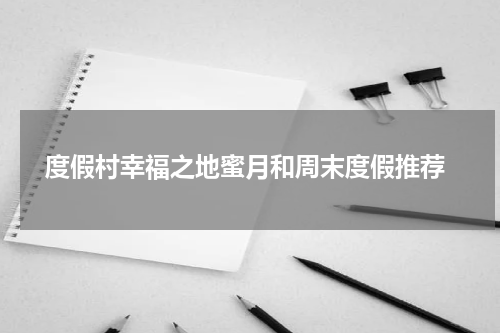  度假村幸福之地蜜月和周末度假推荐
