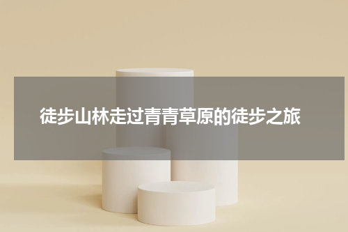  徒步山林走过青青草原的徒步之旅