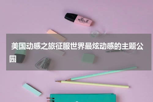  美国动感之旅征服世界最炫动感的主题公园