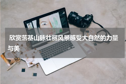  欣赏落基山脉壮丽风景感受大自然的力量与美