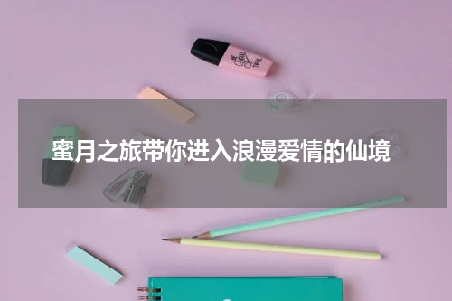  蜜月之旅带你进入浪漫爱情的仙境
