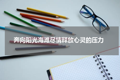  奔向阳光海滩尽情释放心灵的压力