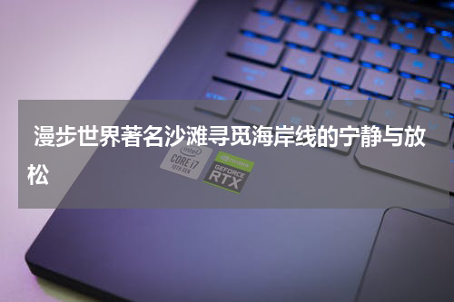  漫步世界著名沙滩寻觅海岸线的宁静与放松