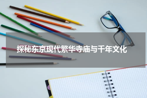  探秘东京现代繁华寺庙与千年文化