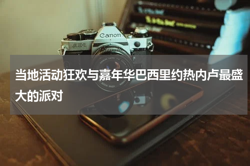 当地活动狂欢与嘉年华巴西里约热内卢最盛大的派对