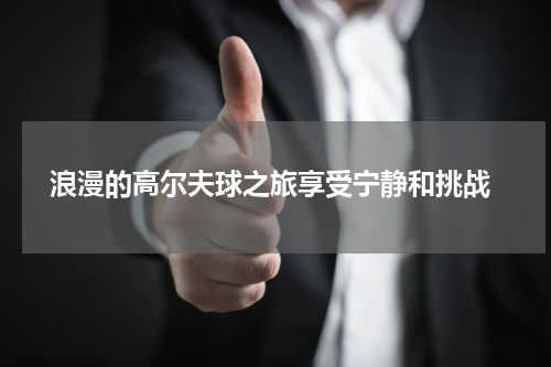  浪漫的高尔夫球之旅享受宁静和挑战
