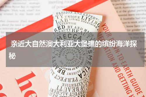  亲近大自然澳大利亚大堡礁的缤纷海洋探秘