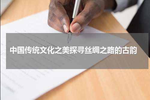  中国传统文化之美探寻丝绸之路的古韵