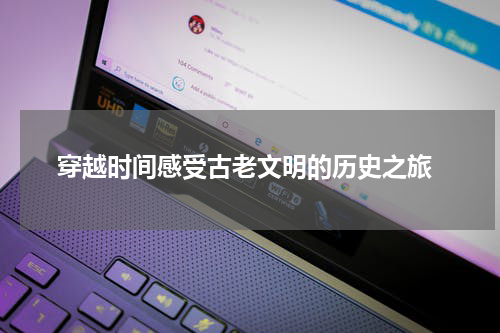  穿越时间感受古老文明的历史之旅