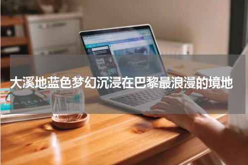  大溪地蓝色梦幻沉浸在巴黎最浪漫的境地