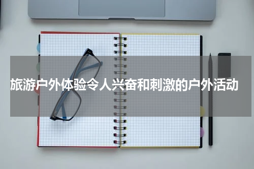  旅游户外体验令人兴奋和刺激的户外活动