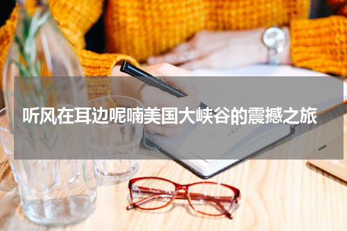  听风在耳边呢喃美国大峡谷的震撼之旅