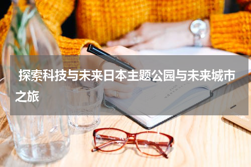  探索科技与未来日本主题公园与未来城市之旅