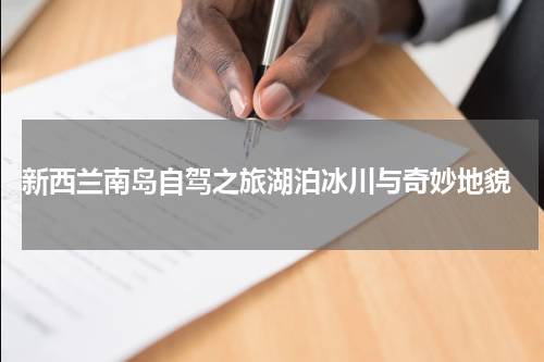  新西兰南岛自驾之旅湖泊冰川与奇妙地貌