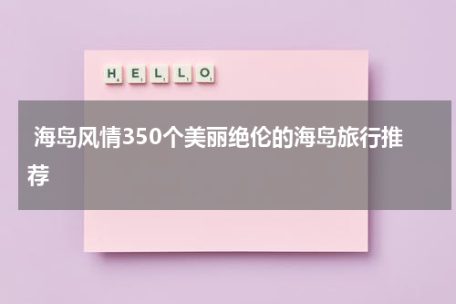  海岛风情350个美丽绝伦的海岛旅行推荐