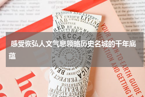  感受恢弘人文气息领略历史名城的千年底蕴