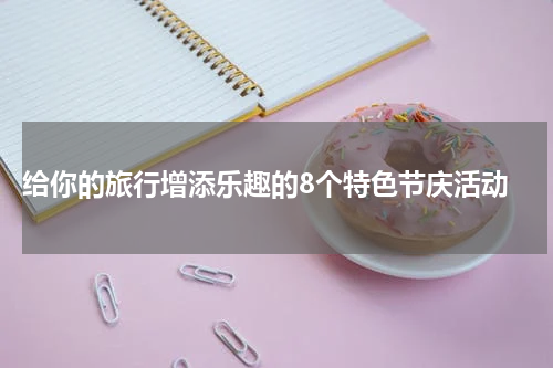  给你的旅行增添乐趣的8个特色节庆活动