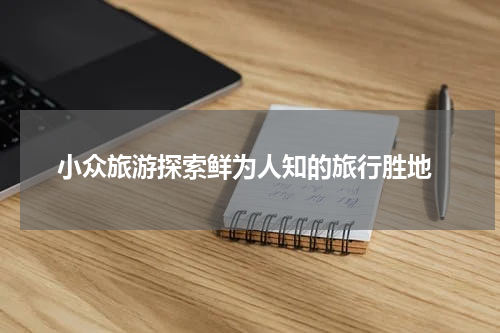  小众旅游探索鲜为人知的旅行胜地