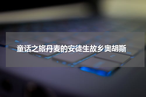  童话之旅丹麦的安徒生故乡奥胡斯