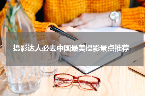  摄影达人必去中国最美摄影景点推荐
