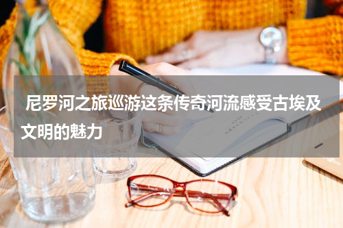  尼罗河之旅巡游这条传奇河流感受古埃及文明的魅力