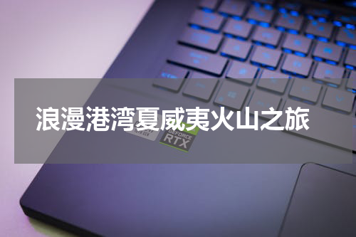  浪漫港湾夏威夷火山之旅
