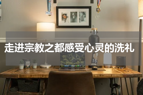  走进宗教之都感受心灵的洗礼