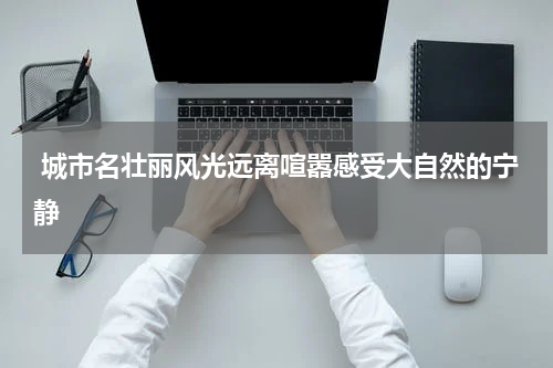  城市名壮丽风光远离喧嚣感受大自然的宁静