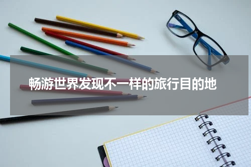  畅游世界发现不一样的旅行目的地