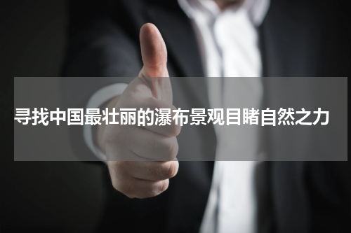  寻找中国最壮丽的瀑布景观目睹自然之力