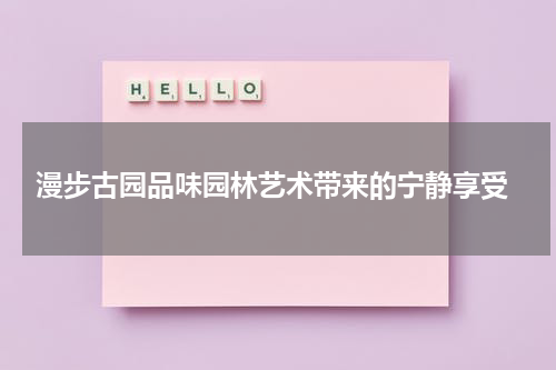 漫步古园品味园林艺术带来的宁静享受