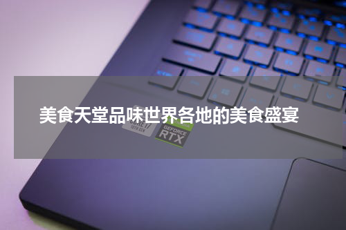  美食天堂品味世界各地的美食盛宴