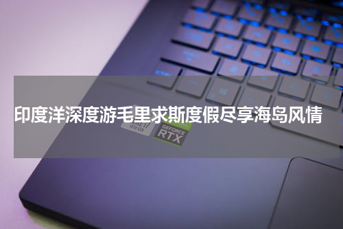 印度洋深度游毛里求斯度假尽享海岛风情
