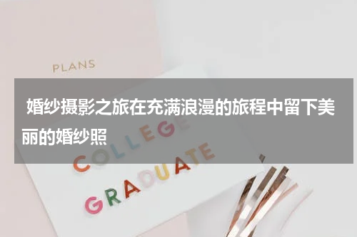  婚纱摄影之旅在充满浪漫的旅程中留下美丽的婚纱照