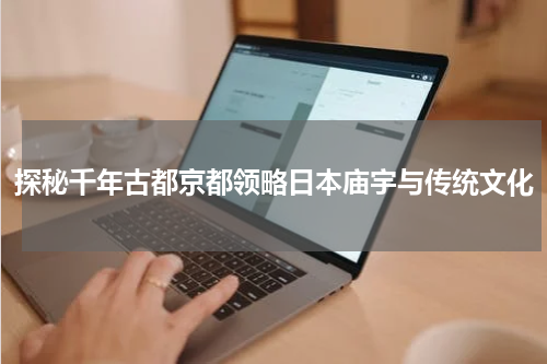 探秘千年古都京都领略日本庙宇与传统文化