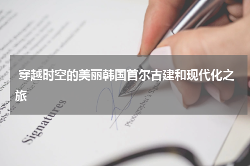  穿越时空的美丽韩国首尔古建和现代化之旅