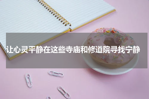  让心灵平静在这些寺庙和修道院寻找宁静