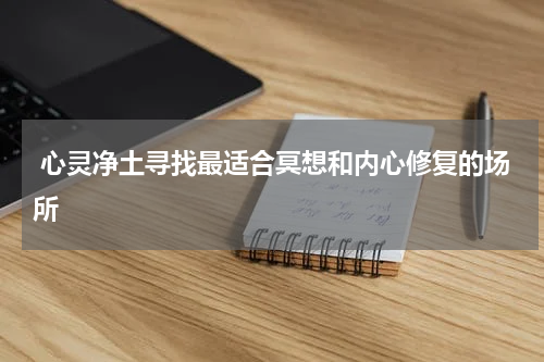  心灵净土寻找最适合冥想和内心修复的场所